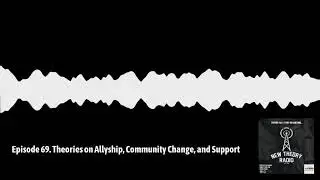 New Theory Radio Ep 69. Theories on Allyship, Community Change, and Support