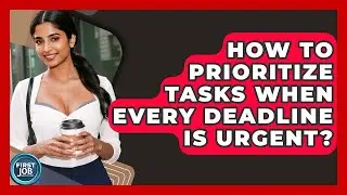 How To Prioritize Tasks When Every Deadline Is Urgent? - First Job Success Guide