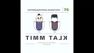 Timm Talk | 076. Superman: TAS - Little Big Head Man / The New Batman Adventures - Critters