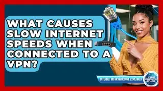 What Causes Slow Internet Speeds When Connected To A VPN? - Internet Infrastructure Explained