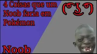 4 coisa que um noob faria em pokémon