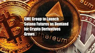 CME Group to Launch Solana Futures as Demand for Crypto Derivatives Grows