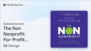 The Non Nonprofit: For-Profit Thinking for&hellip; by Bill George &middot; Audiobook preview