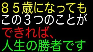 ８５歳になってもこの３つのことができれば、人生の勝者です
