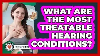 What Are The Most Treatable Hearing Conditions?