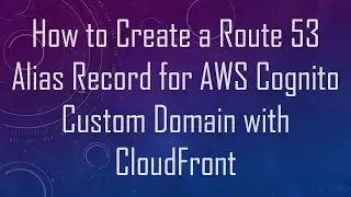 How to Create a Route 53 Alias Record for AWS Cognito Custom Domain with CloudFront