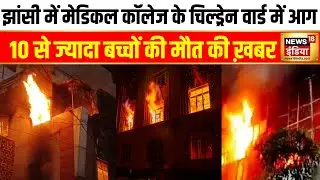 Jhansi Medical College Fire News : झांसी में मेडिकल कॉलेज के चिल्ड्रेन वार्ड में आग | Breaking