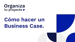 #153. C&oacute;mo hacer un Business Case - Organiza Tu Proyecto