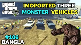 IMOPORTED THREE MONSTER VEHICLES || GTA 5 BANGLA GAMEPLAY || GAME WORLD BD || #106