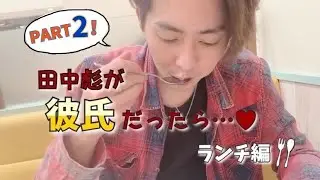 田中彪彼氏だったら（ランチ編）