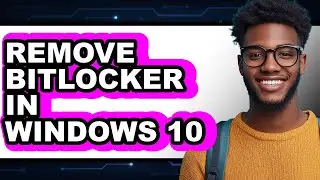 How to Remove Bitlocker in Windows 10 - Full Guide