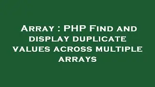 Array : PHP Find and display duplicate values across multiple arrays