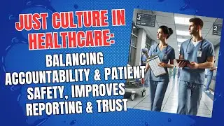 Just Culture in Healthcare: Balancing Accountability & Patient Safety, Improves Reporting & Trust