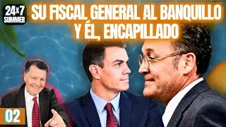 24x7 VERANO 02 | S&aacute;nchez se queda sin verano: su fiscal general al banquillo y &eacute;l, encapillado