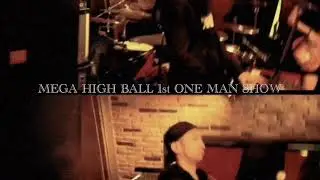 MEGA HIGH BALL / 1st One Man Show