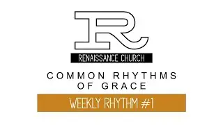 Renaissance Church - Common Rhythms of Grace - Weekly Rhythm #1