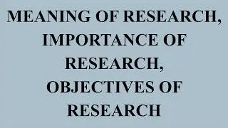 MEANING OF RESEARCH, IMPORTANCE OF RESEARCH, OBJECTIVES OF RESEARCH
