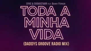 Syke & Sugarstarr feat Bonny Ferrer - Toda a minha vida (Daddys Groove Radio mix)