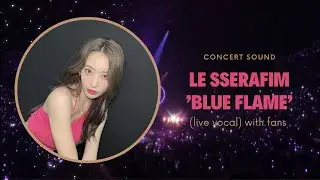 le sserafim ‘blue flame’ concert sound (live vocal) with fans