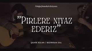 Pirlere Niyaz Ederiz - Şahin Aslan, Bedirhan Dal