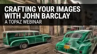 Crafting Your Images with Topaz Adjust, Clarity, and B&W Effects, presented by John Barclay