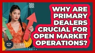 Why Are Primary Dealers Crucial For Open Market Operations? - Inflation Insight Channel