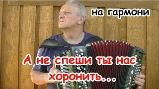 Не спеши ты нас хоронить... на гармони.