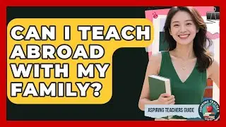 Can I Teach Abroad With My Family? - Aspiring Teacher Guide