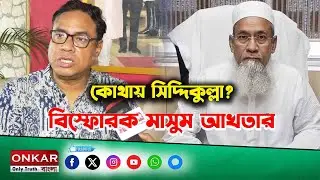 Kazi Masum Akhtar Interview : কোথায় সিদ্দিকুল্লা?বিস্ফোরক মাসুম আখতার | Onkar Bangla