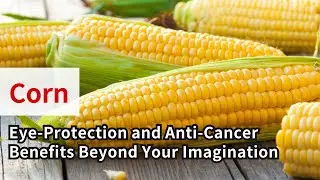 Corn: The Health Secrets of Grain - Eye-Protection and Anti Cancer Benefits Beyond Your Imagination