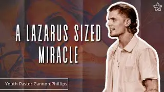 A Lazarus Sized Miracle // Youth Pastor Gannon Phillips