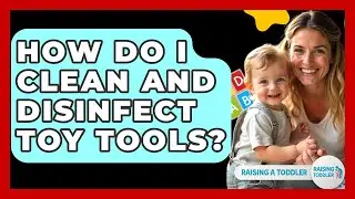 How Do I Clean And Disinfect Toy Tools? - Raising A Toddler