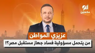 عزيزي المواطن.. من يتحمل مسؤولية فساد جهاز مستقبل مصر؟!.. اسمع صوت الناس في ألو مكملين