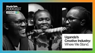 Studio Talk Podcast - EP 1 | Uganda's Creative Industry: Where we stand