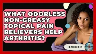 What Odorless Non-greasy Topical Pain Relievers Help Arthritis? - The Arthritis Fix