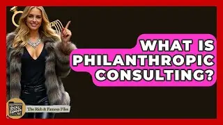 What Is Philanthropic Consulting? - The Rich And Famous Files