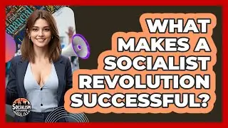 What Makes A Socialist Revolution Successful? - Socialism Explained