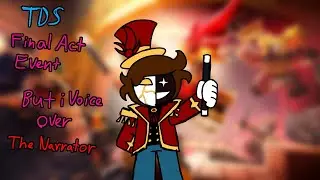 TDS Final Act event, But I voice over The Narrators parts