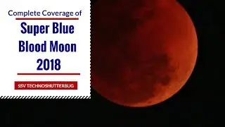 Super Blue Blood Moon 2018: Complete Lunar Eclipse Coverage!| SSV TECHNOSHUTTERBUG