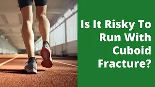 Is It Risky To Run With Cuboid Fracture?