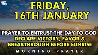 January 16th, Prayer to Entrust the Day to God, Declare Victory, Favor, Breakthrough Before Sunrise
