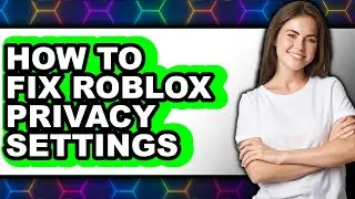 How to Fix Roblox Privacy Settings (full Guide)