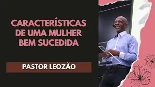 CARACTER&Iacute;STICAS DE UMA MULHER BEM SUCEDIDA | Pr. Leoz&atilde;o | Lagoinha Castelo | 12/03/23 | 10h