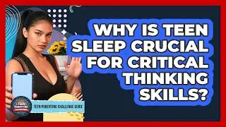 Why Is Teen Sleep Crucial For Critical Thinking Skills? - Teen Parenting Challenge Guide