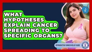 What Hypotheses Explain Cancer Spreading To Specific Organs? - Reproductive Cancer Relief Guide