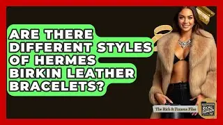 Are There Different Styles Of Hermes Birkin Leather Bracelets? - The Rich And Famous Files
