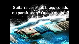 Guitarra Les Paul bra&ccedil;o parafusado ou colado? Qual a melhor?