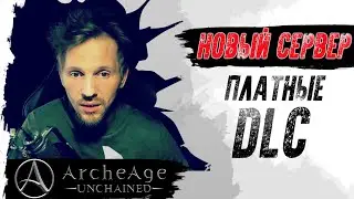 ArcheAge: Unchained. ПЛАТНЫЕ DLC? НОВЫЙ СЕРВЕР?