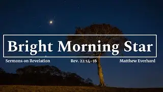 The Bright Morning Star. Revelation 22:14-16. [Sermon]