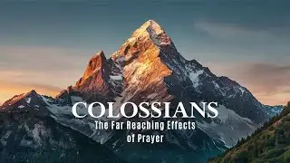 Colossians 1:9-12 - The Far Reaching Effects of Prayer
